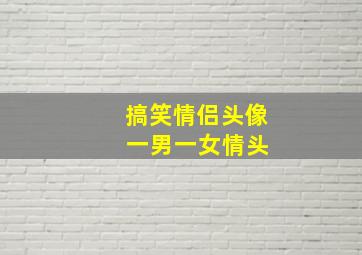 搞笑情侣头像 一男一女情头